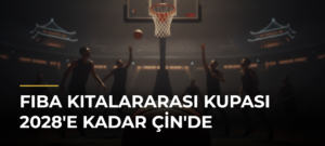 FIBA Kıtalararası Kupası 2028’e Kadar Çin’de