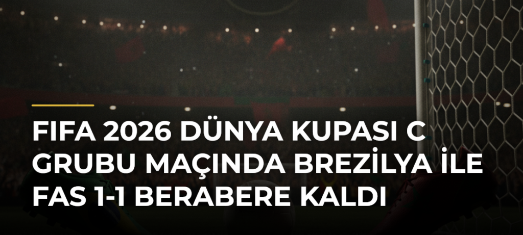 FIFA 2026 Dünya Kupası C Grubu maçında Brezilya ile Fas 1-1 berabere kaldı