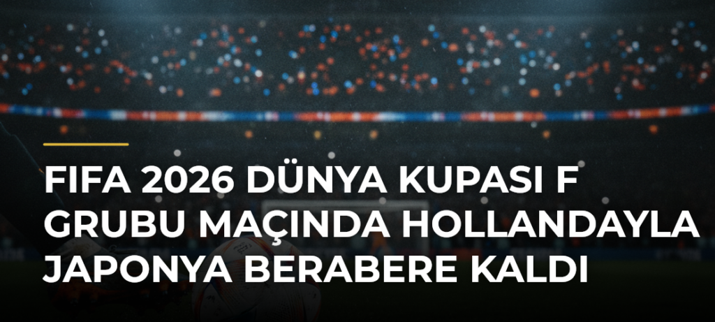 FIFA 2026 Dünya Kupası F Grubu maçında Hollandayla Japonya berabere kaldı