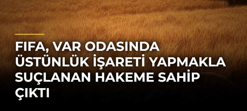 FIFA, VAR odasında üstünlük işareti yapmakla suçlanan hakeme sahip çıktı