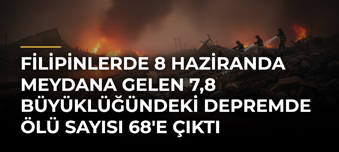Filipinlerde 8 Haziranda Meydana Gelen 7,8 Büyüklüğündeki Depremde Ölü Sayısı 68'e Çıktı