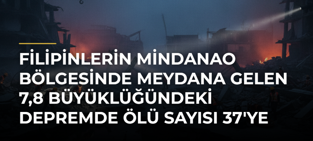 Filipinlerin Mindanao bölgesinde meydana gelen 7,8 büyüklüğündeki depremde ölü sayısı 37’ye yükseldi