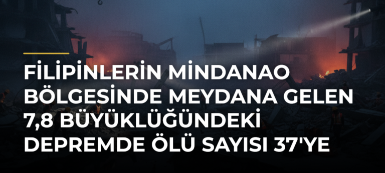 Filipinlerin Mindanao bölgesinde meydana gelen 7,8 büyüklüğündeki depremde ölü sayısı 37’ye yükseldi