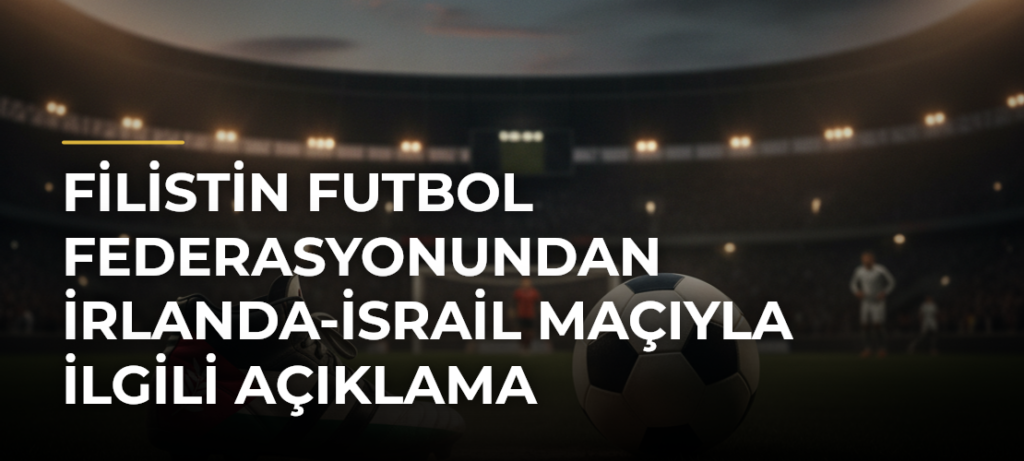 Filistin Futbol Federasyonundan İrlanda-İsrail Maçıyla İlgili Açıklama