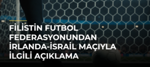 Filistin Futbol Federasyonundan İrlanda-İsrail Maçıyla İlgili Açıklama