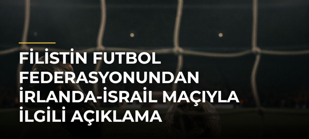 Filistin Futbol Federasyonundan İrlanda-İsrail maçıyla ilgili açıklama