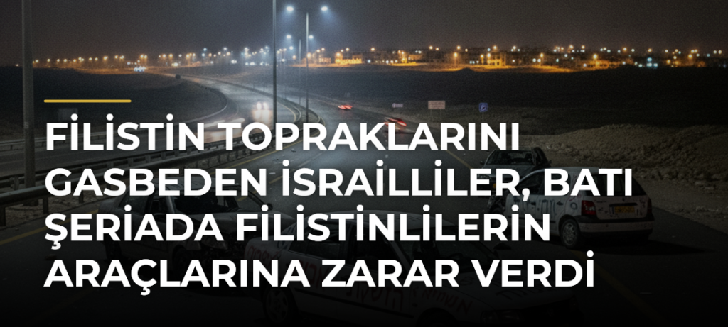 Filistin topraklarını gasbeden İsrailliler, Batı Şeriada Filistinlilerin araçlarına zarar verdi