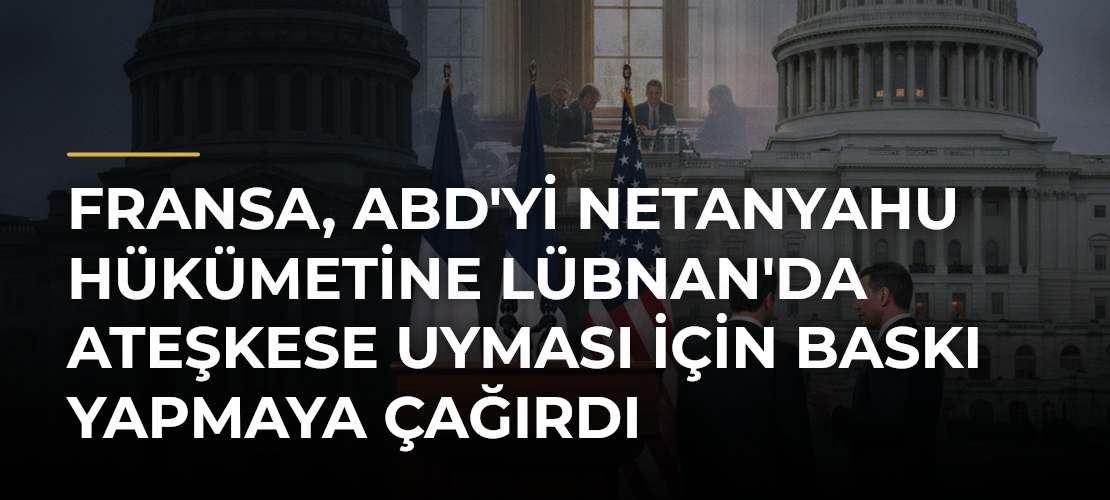 Fransa, ABD'yi Netanyahu hükümetine Lübnan'da ateşkese uyması için baskı yapmaya çağırdı - Mirat Haber
