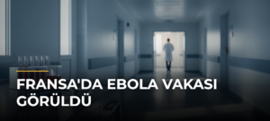 Fransa’da Ebola Vakası Görüldü