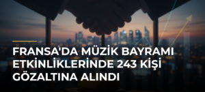 Fransa’da Müzik Bayramı Etkinliklerinde 243 Kişi Gözaltına Alındı