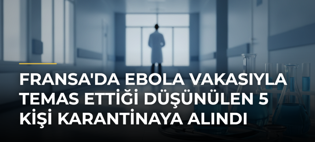 Fransa’da Ebola vakasıyla temas ettiği düşünülen 5 kişi karantinaya alındı