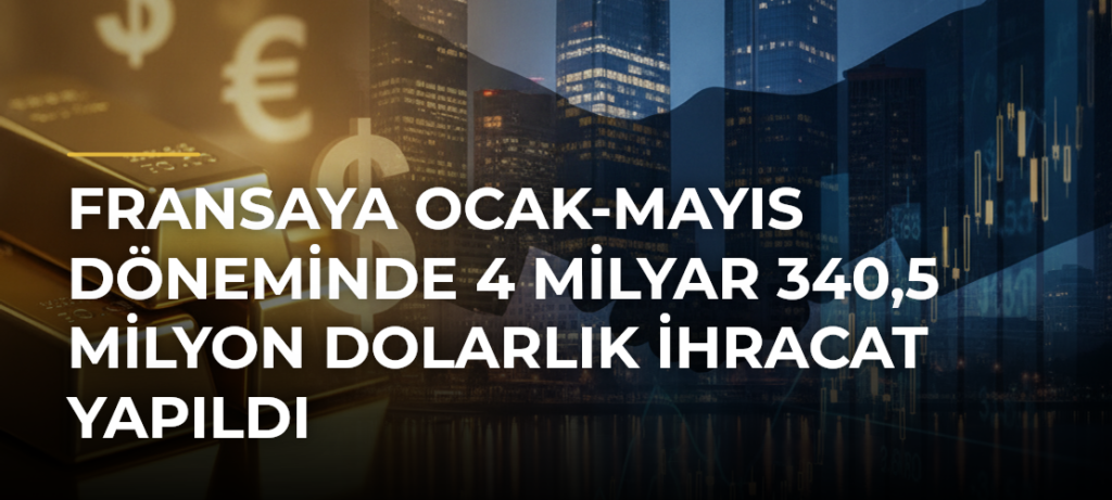 Fransaya Ocak-Mayıs Döneminde 4 Milyar 340,5 Milyon Dolarlık İhracat Yapıldı