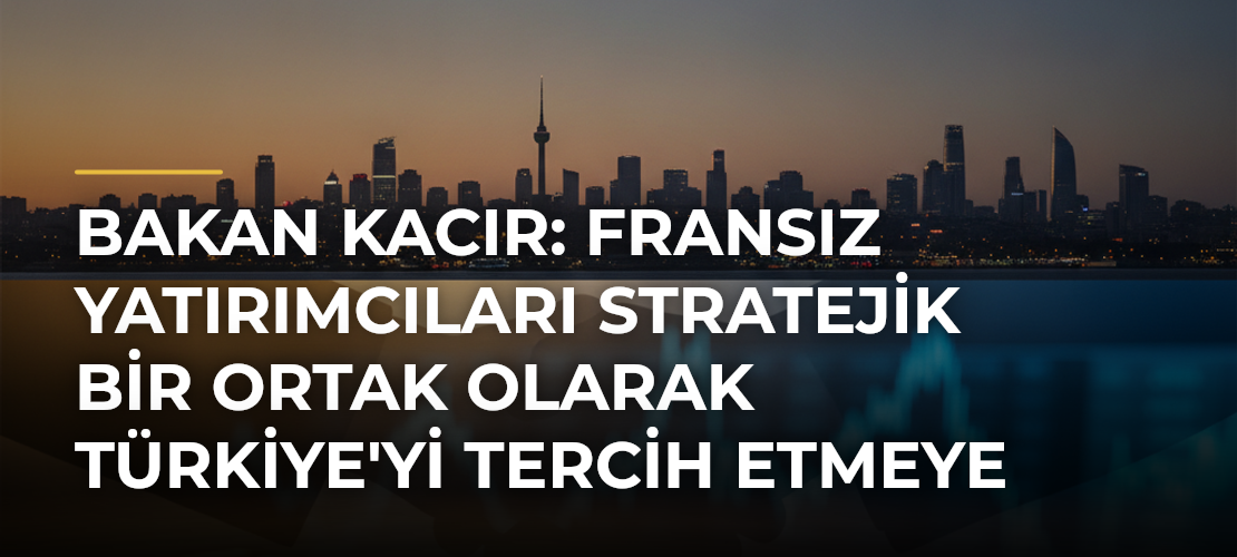 Bakan Kacır: Fransız Yatırımcıları Stratejik Bir Ortak Olarak Türkiye'yi Tercih Etmeye Davet Ediyoruz - Mirat Haber