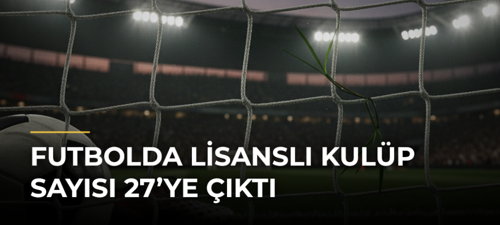 Futbolda lisanslı kulüp sayısı 27’ye çıktı
