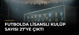 Futbolda lisanslı kulüp sayısı 27’ye çıktı