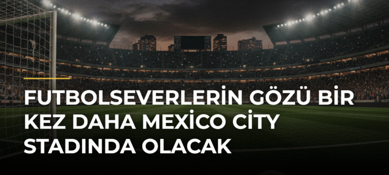 Futbolseverlerin Gözü Bir Kez Daha Mexico City Stadında Olacak