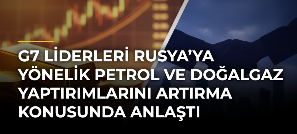 G7 Liderleri Rusya’ya Yönelik Petrol ve Doğalgaz Yaptırımlarını Artırma Konusunda Anlaştı