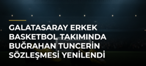 Galatasaray Erkek Basketbol Takımında Buğrahan Tuncerin Sözleşmesi Yenilendi