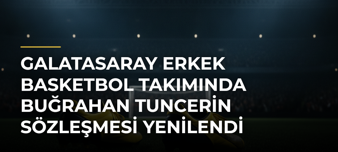 Galatasaray Erkek Basketbol Takımında Buğrahan Tuncerin Sözleşmesi Yenilendi - Mirat Haber