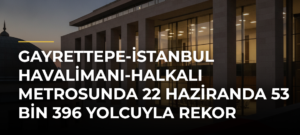 Gayrettepe-İstanbul Havalimanı-Halkalı Metrosunda 22 Haziranda 53 bin 396 yolcuyla rekor kırıldı