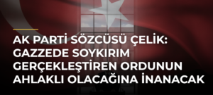 AK Parti Sözcüsü Çelik: Gazzede Soykırım Gerçekleştiren Ordunun Ahlaklı Olacağına İnanacak Hiç Kimse Yoktur