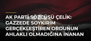 AK Parti Sözcüsü Çelik: Gazzede Soykırım Gerçekleştiren Ordunun Ahlaklı Olmadığına İnanan Yok