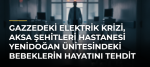 Gazzedeki elektrik krizi, Aksa Şehitleri Hastanesi yenidoğan ünitesindeki bebeklerin hayatını tehdit ediyor