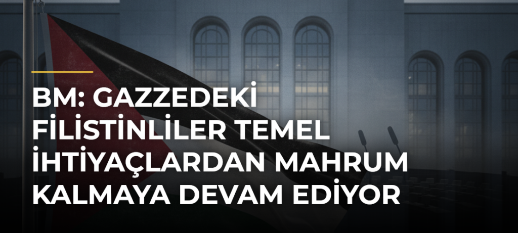 BM: Gazzedeki Filistinliler temel ihtiyaçlardan mahrum kalmaya devam ediyor