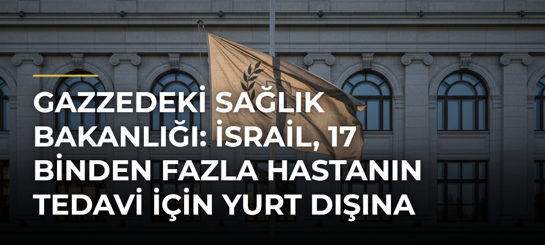 Gazzedeki Sağlık Bakanlığı: İsrail, 17 binden fazla hastanın tedavi için yurt dışına çıkışını engelliyor