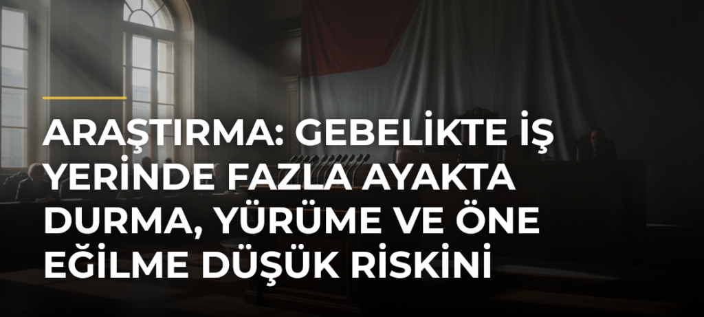 Araştırma: Gebelikte iş yerinde fazla ayakta durma, yürüme ve öne eğilme düşük riskini artırıyor