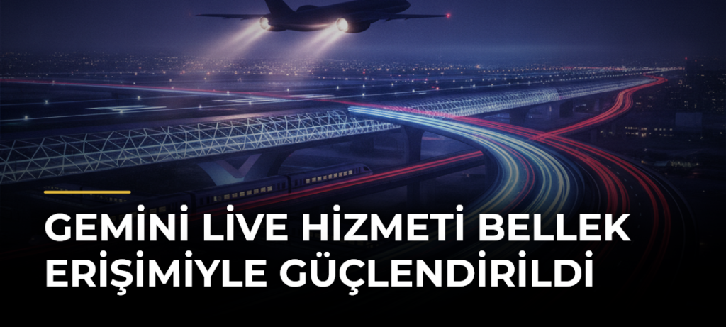 Gemini Live hizmeti bellek erişimiyle güçlendirildi