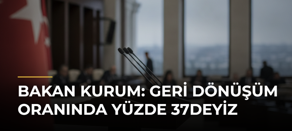Bakan Kurum: Geri dönüşüm oranında yüzde 37deyiz