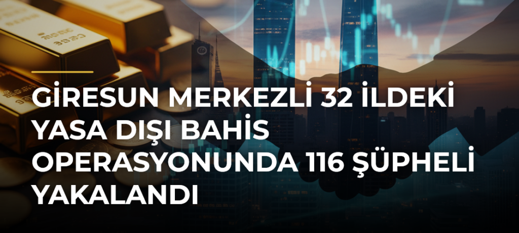 Giresun merkezli 32 ildeki yasa dışı bahis operasyonunda 116 şüpheli yakalandı
