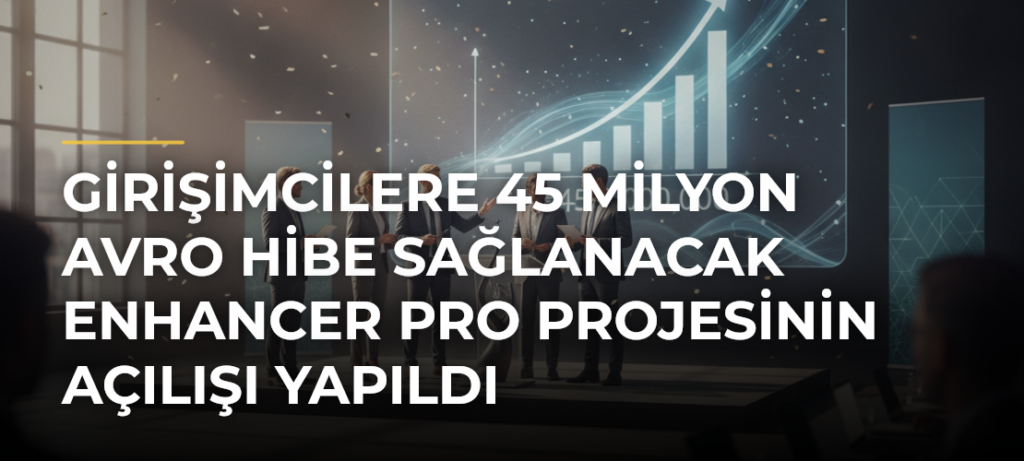 Girişimcilere 45 milyon avro hibe sağlanacak ENHANCER Pro Projesinin açılışı yapıldı