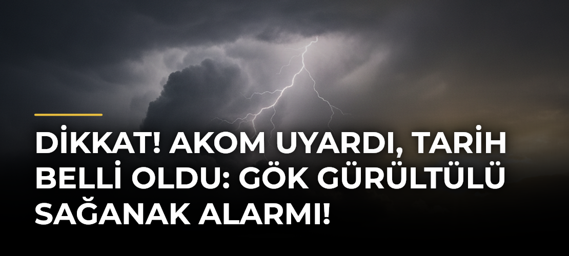 DİKKAT! AKOM Uyardı, Tarih Belli Oldu: Gök Gürültülü Sağanak Alarmı!