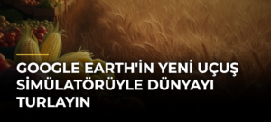 Google Earth’in yeni uçuş simülatörüyle dünyayı turlayın