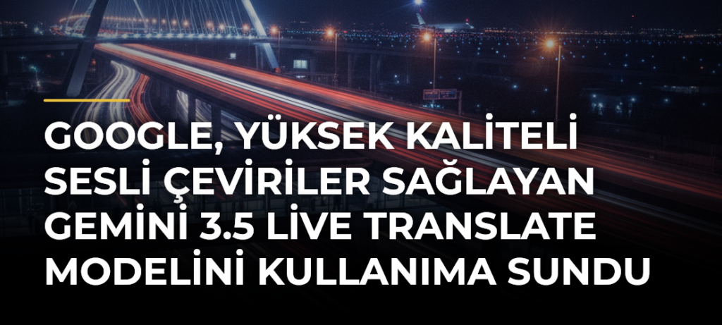 Google, yüksek kaliteli sesli çeviriler sağlayan Gemini 3.5 Live Translate modelini kullanıma sundu
