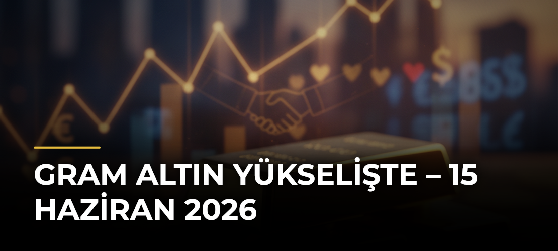 Gram altın yükselişte – 15 Haziran 2026