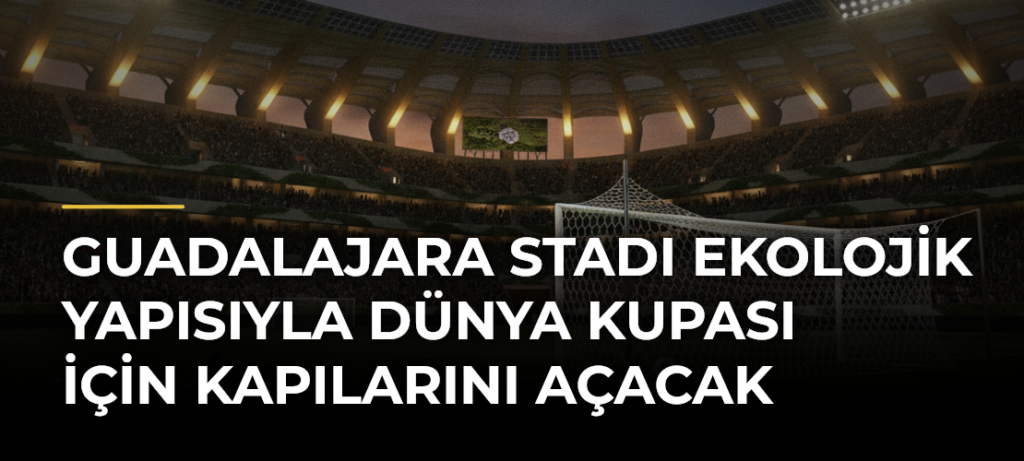 Guadalajara Stadı Ekolojik Yapısıyla Dünya Kupası İçin Kapılarını Açacak