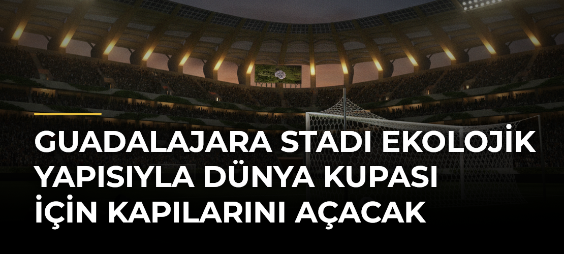 Guadalajara Stadı Ekolojik Yapısıyla Dünya Kupası İçin Kapılarını Açacak