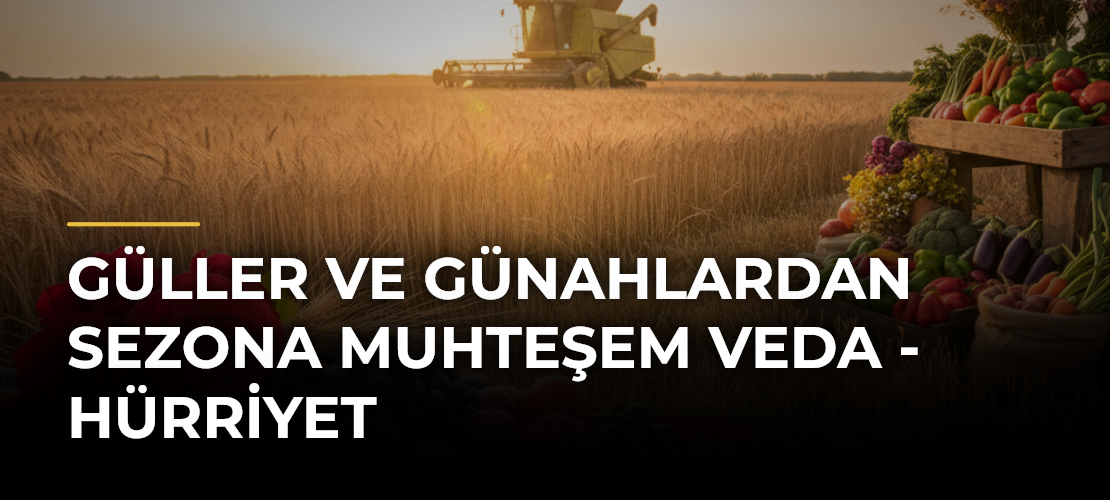 Güller ve Günahlardan sezona muhteşem veda - Hürriyet