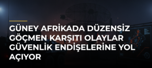Güney Afrikada Düzensiz Göçmen Karşıtı Olaylar Güvenlik Endişelerine Yol Açıyor