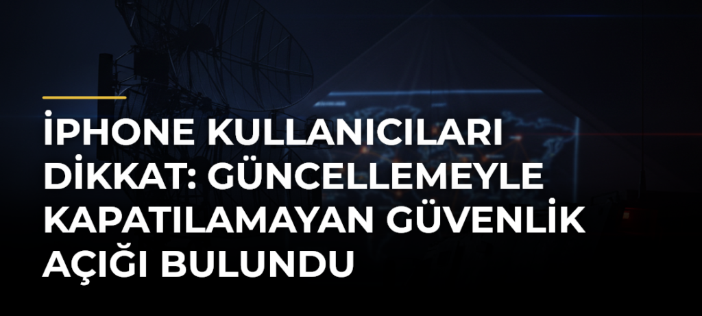 iPhone Kullanıcıları Dikkat: Güncellemeyle Kapatılamayan Güvenlik Açığı Bulundu