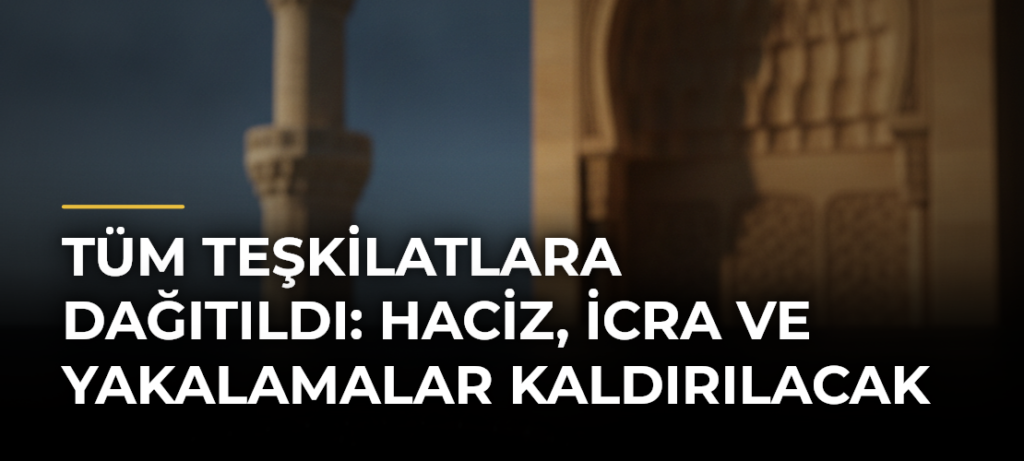 Tüm teşkilatlara dağıtıldı: Haciz, icra ve yakalamalar kaldırılacak