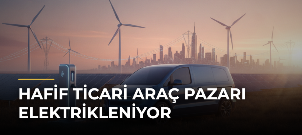 Hafif ticari araç pazarı elektrikleniyor