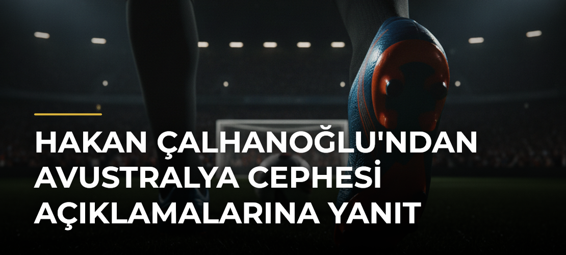 Hakan Çalhanoğlu'ndan Avustralya Cephesi Açıklamalarına Yanıt - Mirat Haber