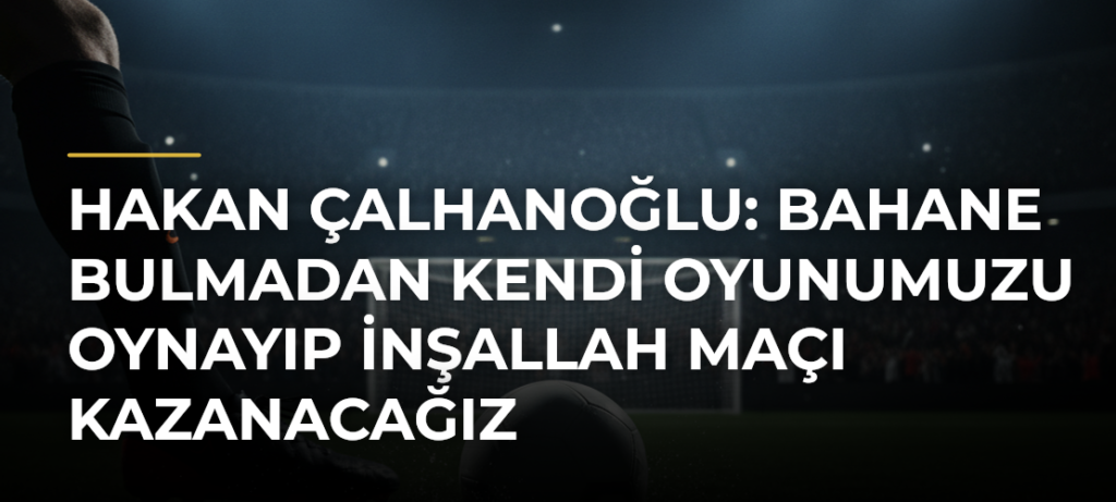 Hakan Çalhanoğlu: Bahane bulmadan kendi oyunumuzu oynayıp inşallah maçı kazanacağız