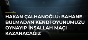 Hakan Çalhanoğlu: Bahane bulmadan kendi oyunumuzu oynayıp inşallah maçı kazanacağız