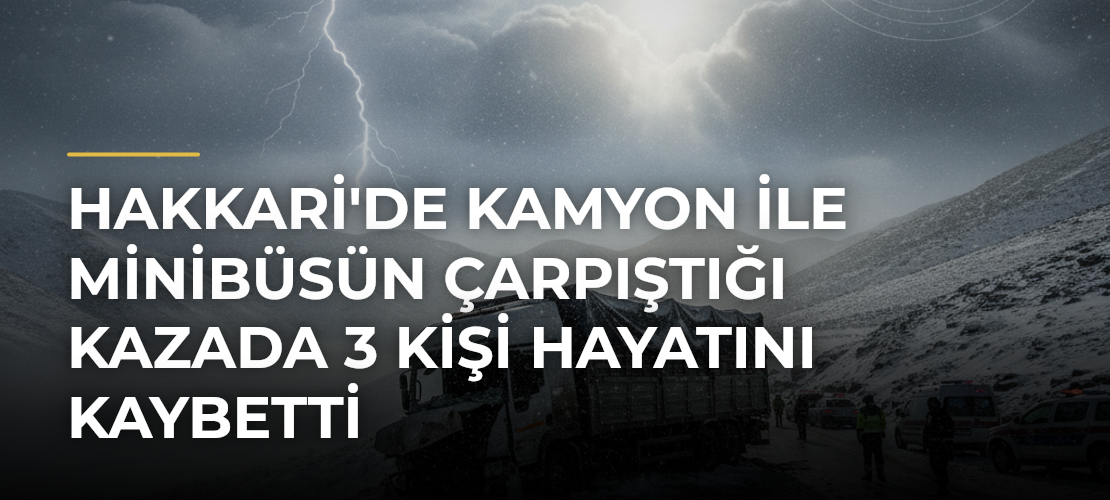 Hakkari'de kamyon ile minibüsün çarpıştığı kazada 3 kişi hayatını kaybetti - Mirat Haber