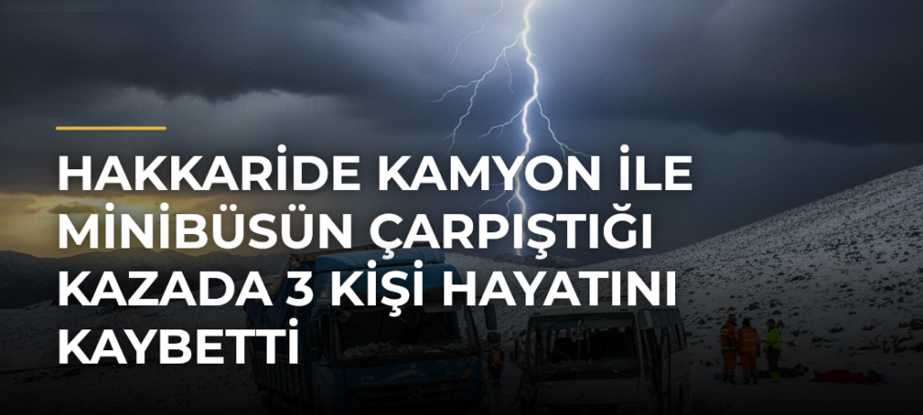 Hakkaride kamyon ile minibüsün çarpıştığı kazada 3 kişi hayatını kaybetti